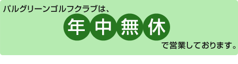 パルグリーンゴルフクラブは年中無休で営業しております